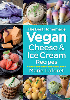Best Homemade Vegan Cheese and Ice Cream Recipes by Marie Laforet